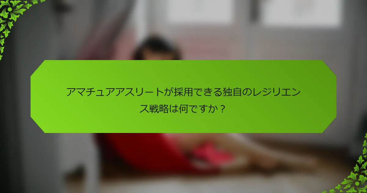 アマチュアアスリートが採用できる独自のレジリエンス戦略は何ですか？