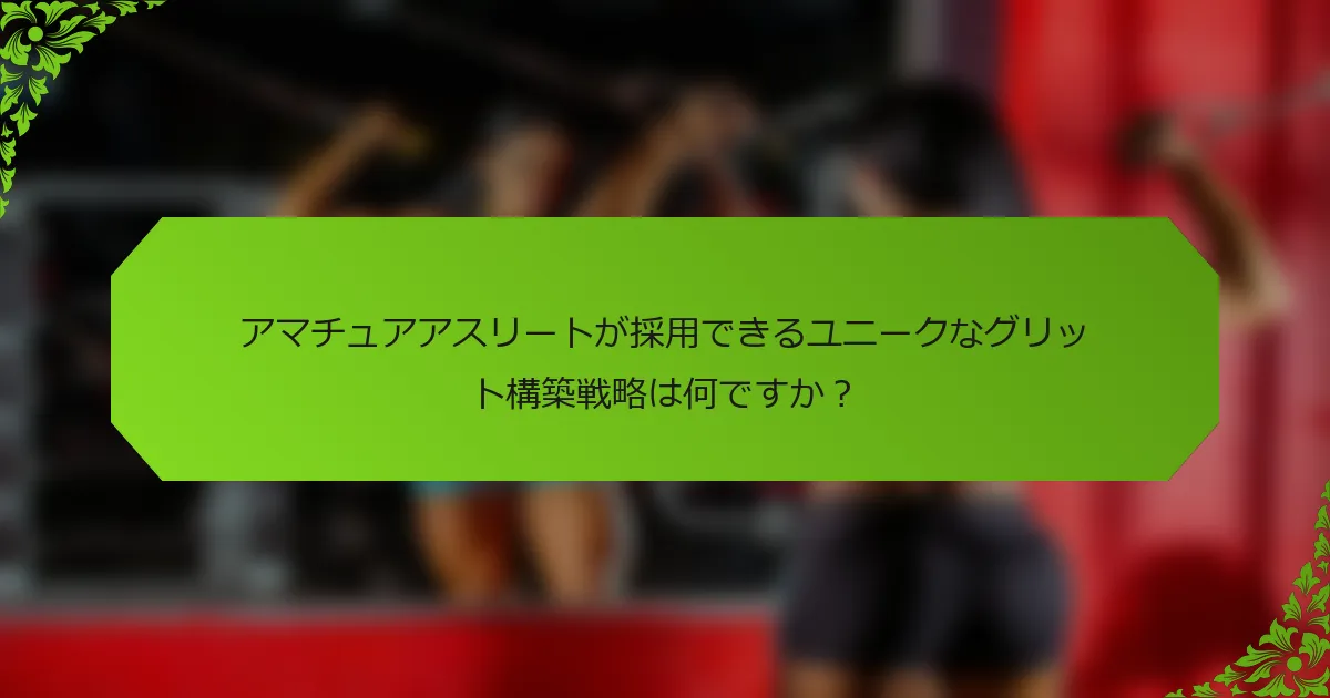 アマチュアアスリートが採用できるユニークなグリット構築戦略は何ですか？