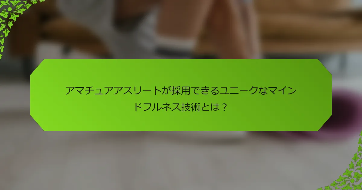 アマチュアアスリートが採用できるユニークなマインドフルネス技術とは？