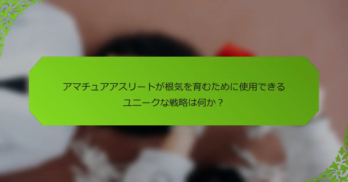 アマチュアアスリートが根気を育むために使用できるユニークな戦略は何か？
