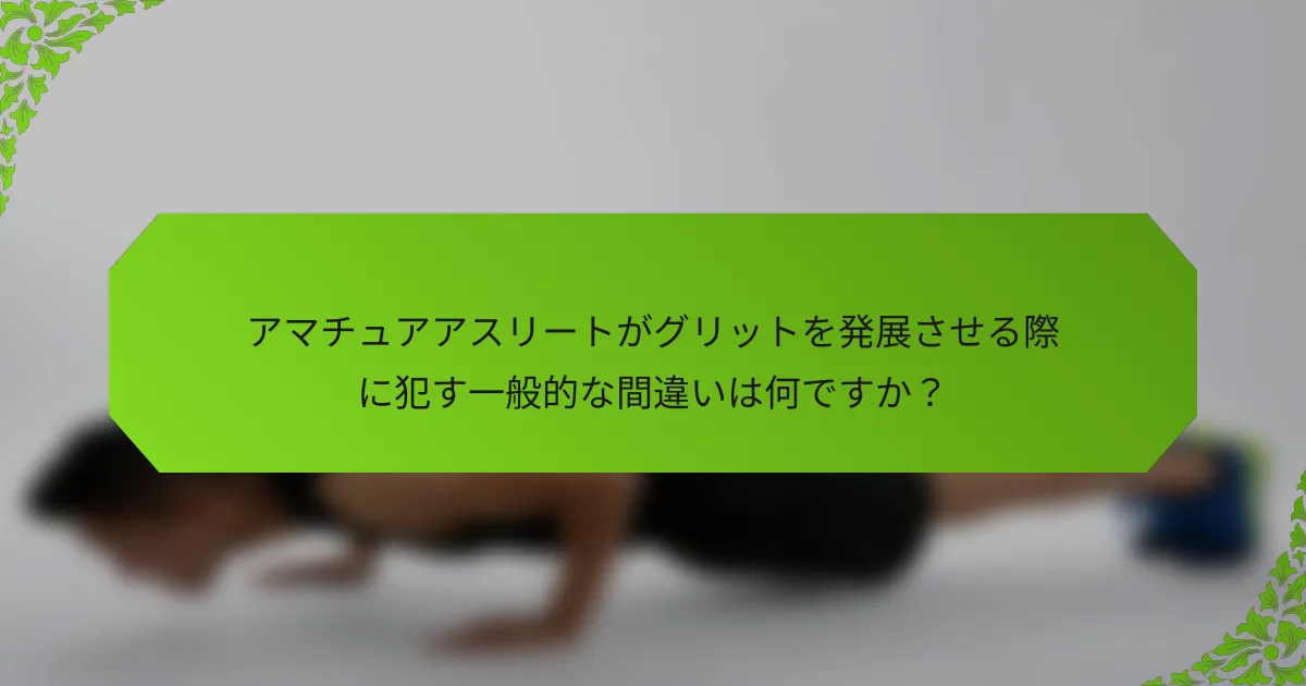 アマチュアアスリートがグリットを発展させる際に犯す一般的な間違いは何ですか？
