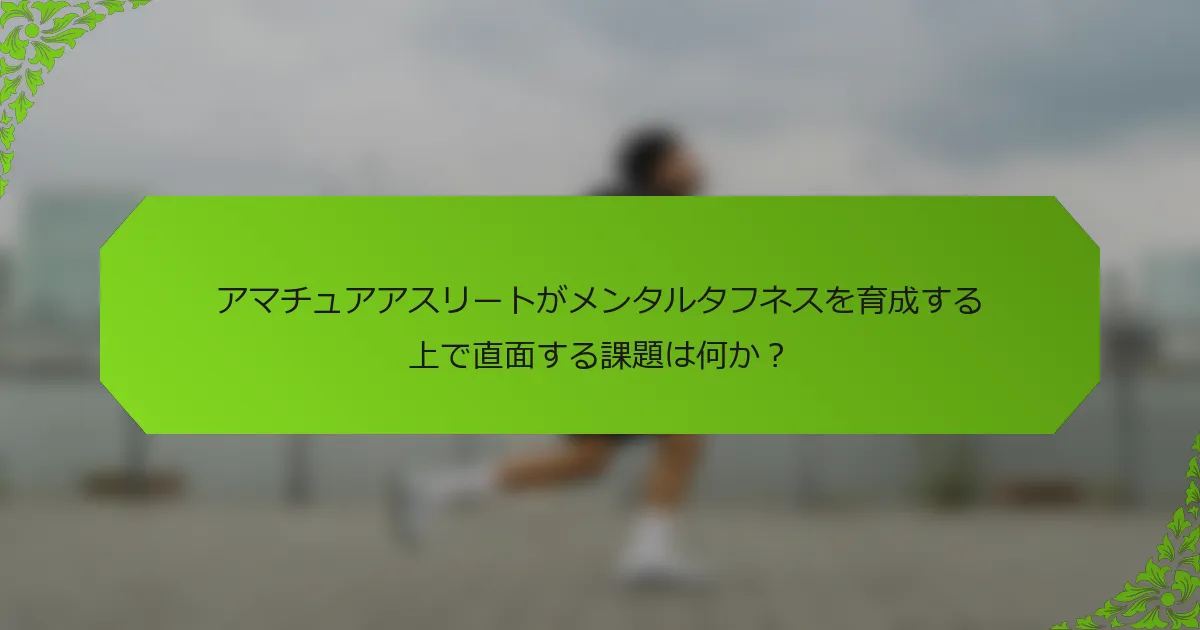 アマチュアアスリートがメンタルタフネスを育成する上で直面する課題は何か？
