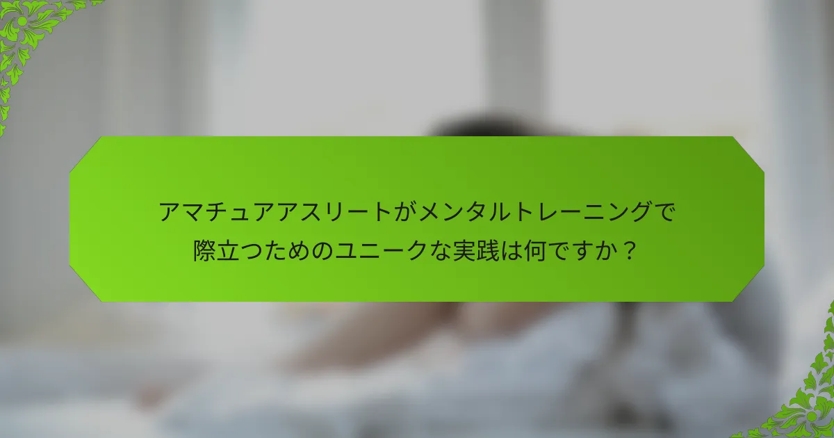 アマチュアアスリートがメンタルトレーニングで際立つためのユニークな実践は何ですか？