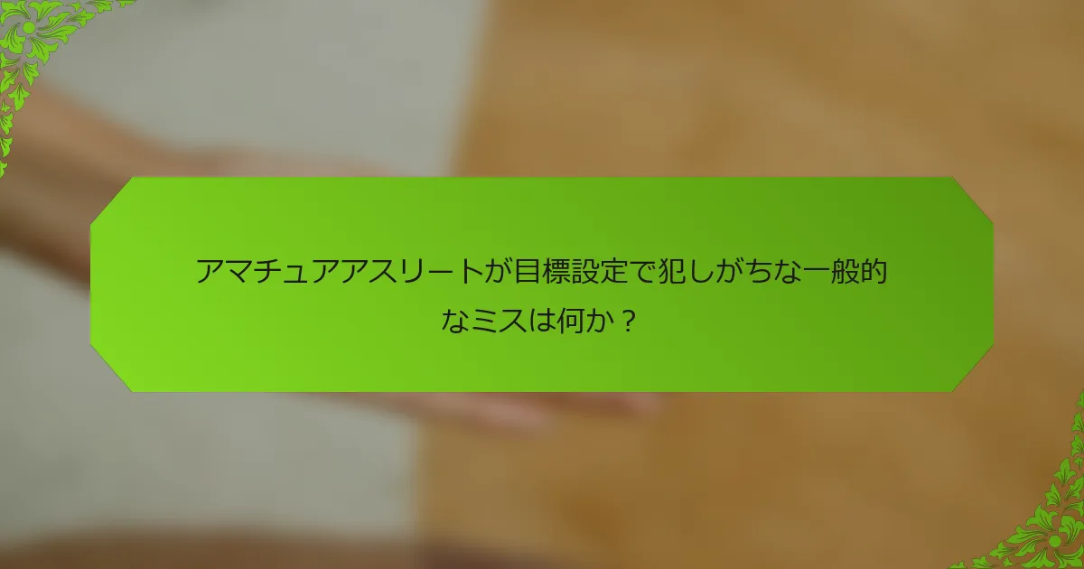 アマチュアアスリートが目標設定で犯しがちな一般的なミスは何か？