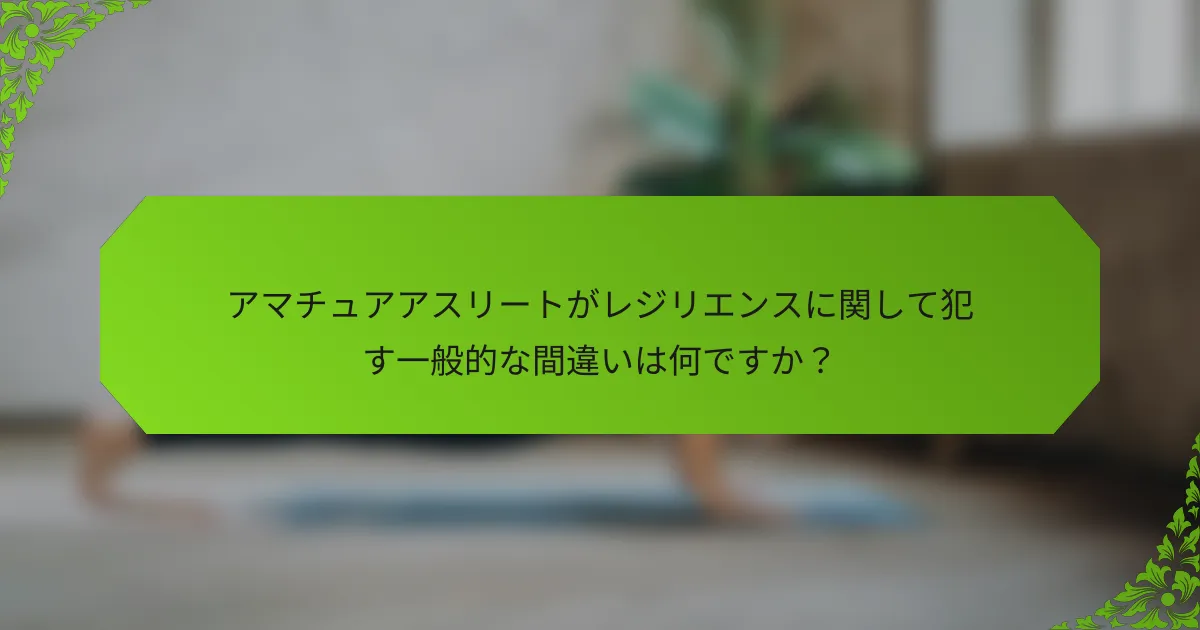 アマチュアアスリートがレジリエンスに関して犯す一般的な間違いは何ですか？