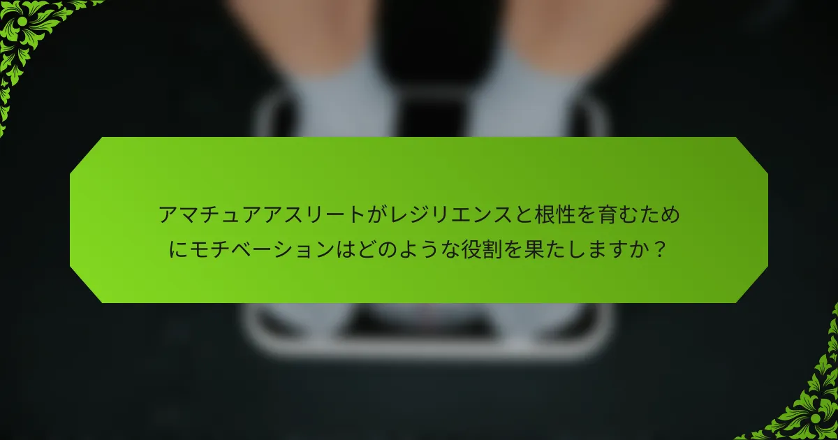 アマチュアアスリートがレジリエンスと根性を育むためにモチベーションはどのような役割を果たしますか？