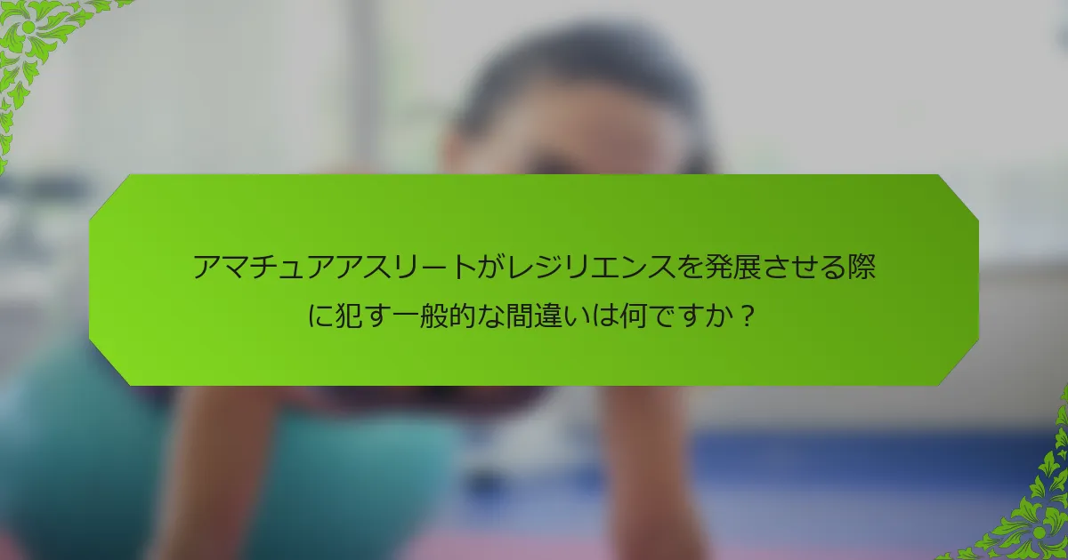 アマチュアアスリートがレジリエンスを発展させる際に犯す一般的な間違いは何ですか？