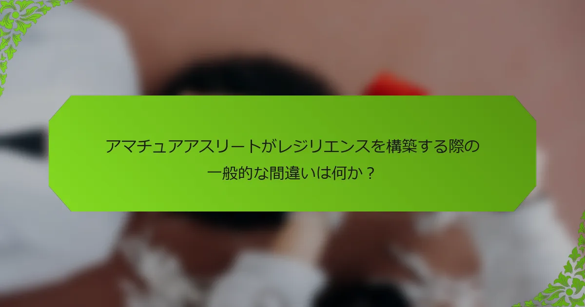 アマチュアアスリートがレジリエンスを構築する際の一般的な間違いは何か？