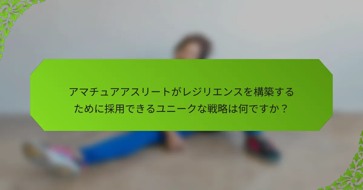 アマチュアアスリートがレジリエンスを構築するために採用できるユニークな戦略は何ですか？