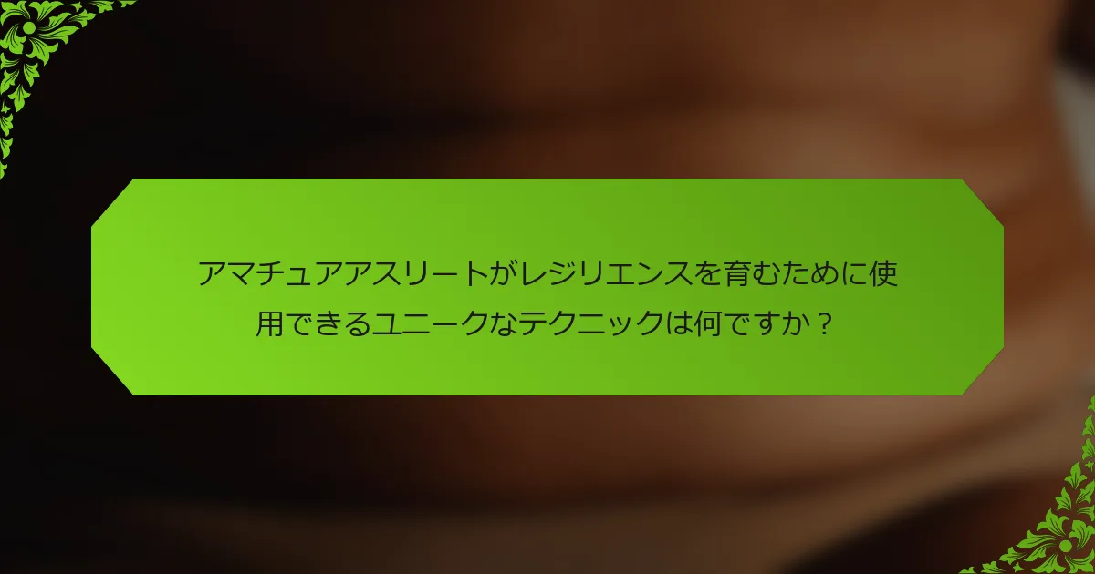 アマチュアアスリートがレジリエンスを育むために使用できるユニークなテクニックは何ですか？