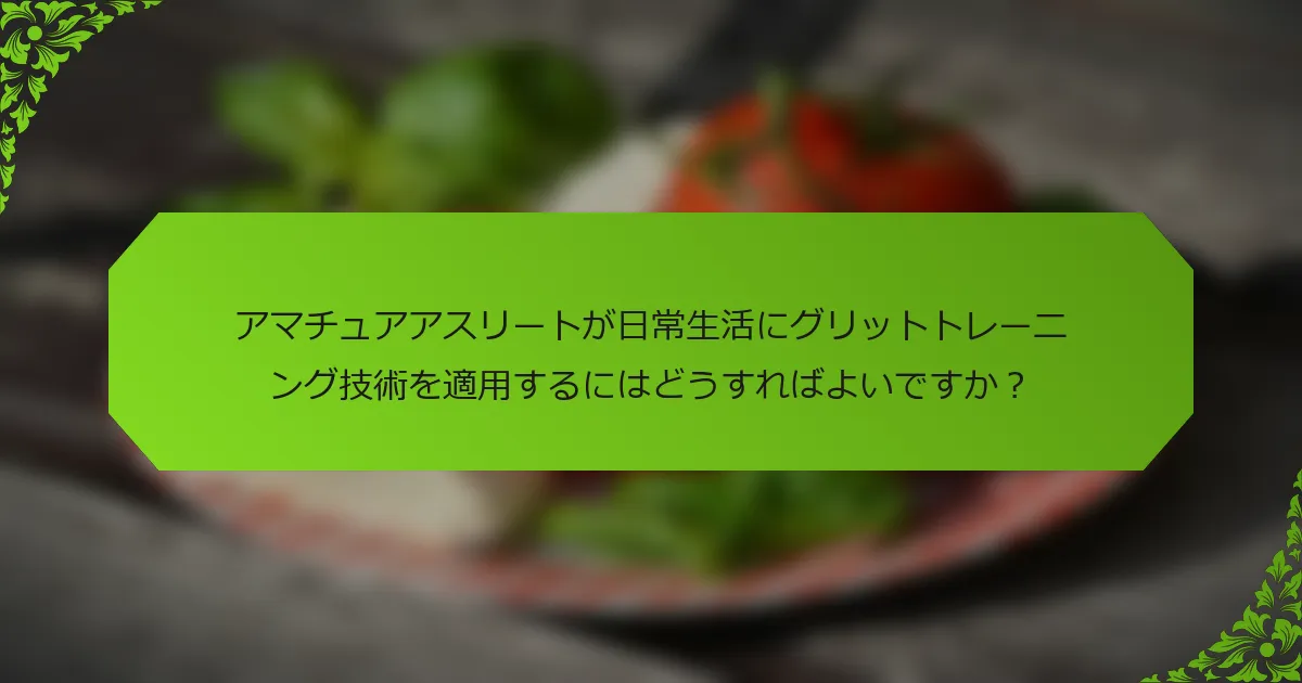 アマチュアアスリートが日常生活にグリットトレーニング技術を適用するにはどうすればよいですか？