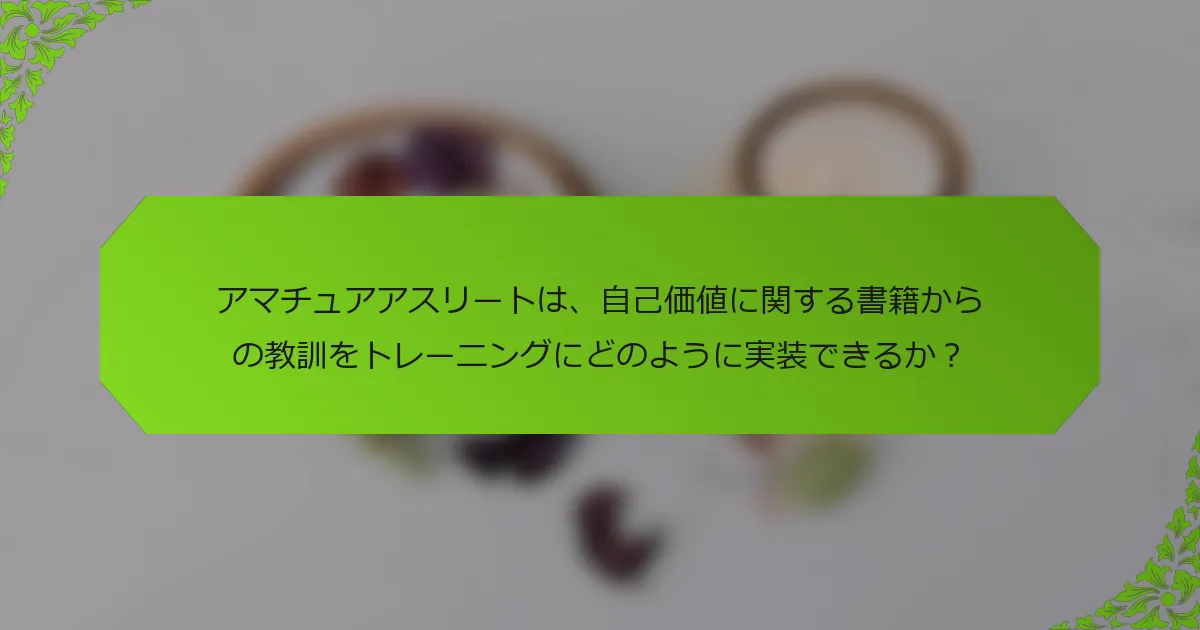アマチュアアスリートは、自己価値に関する書籍からの教訓をトレーニングにどのように実装できるか？