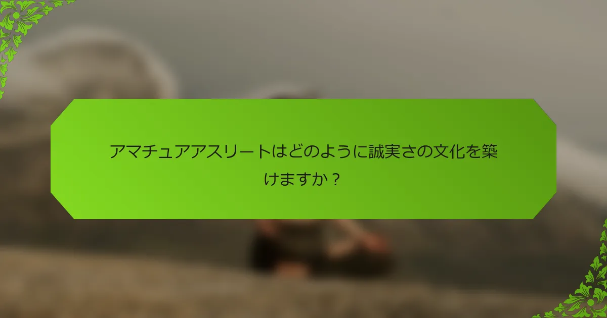 アマチュアアスリートはどのように誠実さの文化を築けますか？