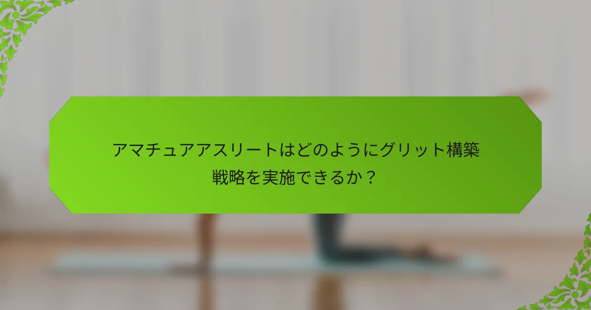 アマチュアアスリートはどのようにグリット構築戦略を実施できるか？