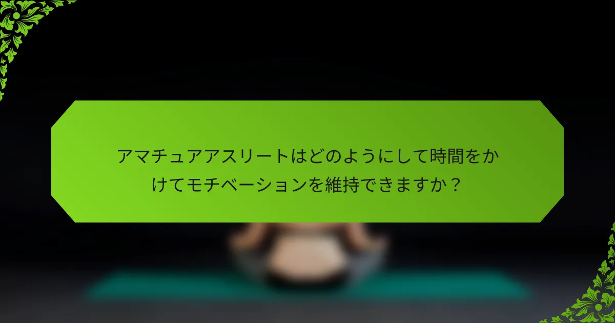 アマチュアアスリートはどのようにして時間をかけてモチベーションを維持できますか？