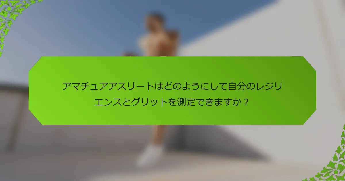 アマチュアアスリートはどのようにして自分のレジリエンスとグリットを測定できますか？