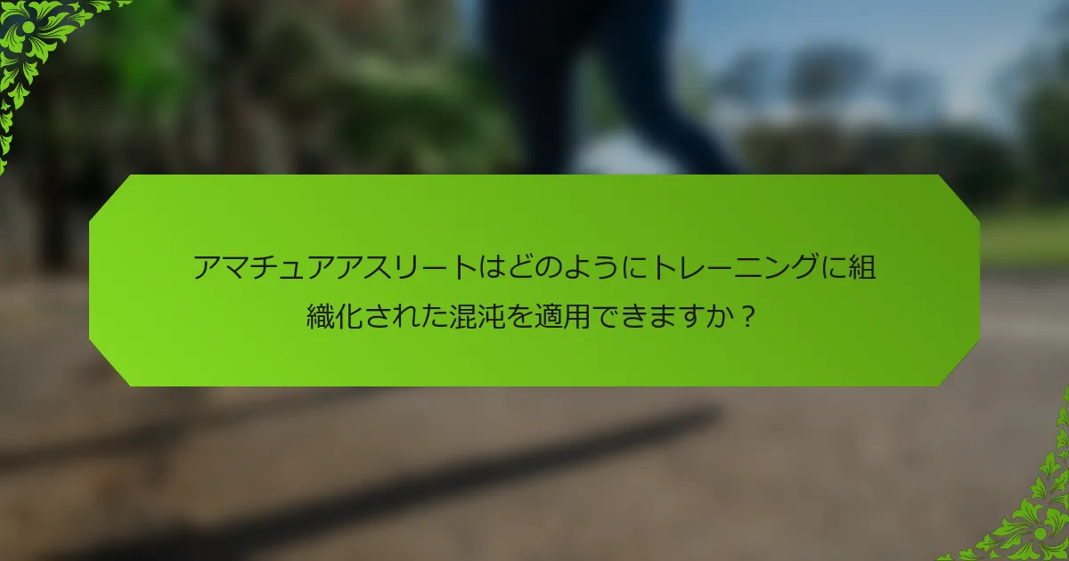 アマチュアアスリートはどのようにトレーニングに組織化された混沌を適用できますか？