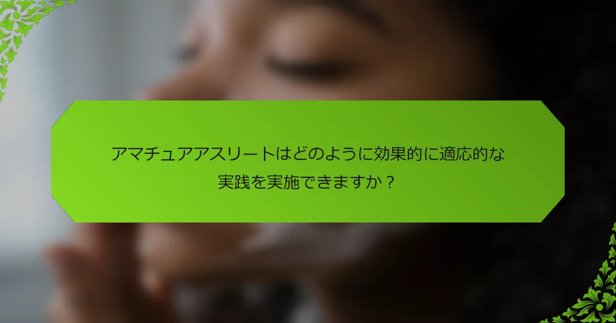 アマチュアアスリートはどのように効果的に適応的な実践を実施できますか？