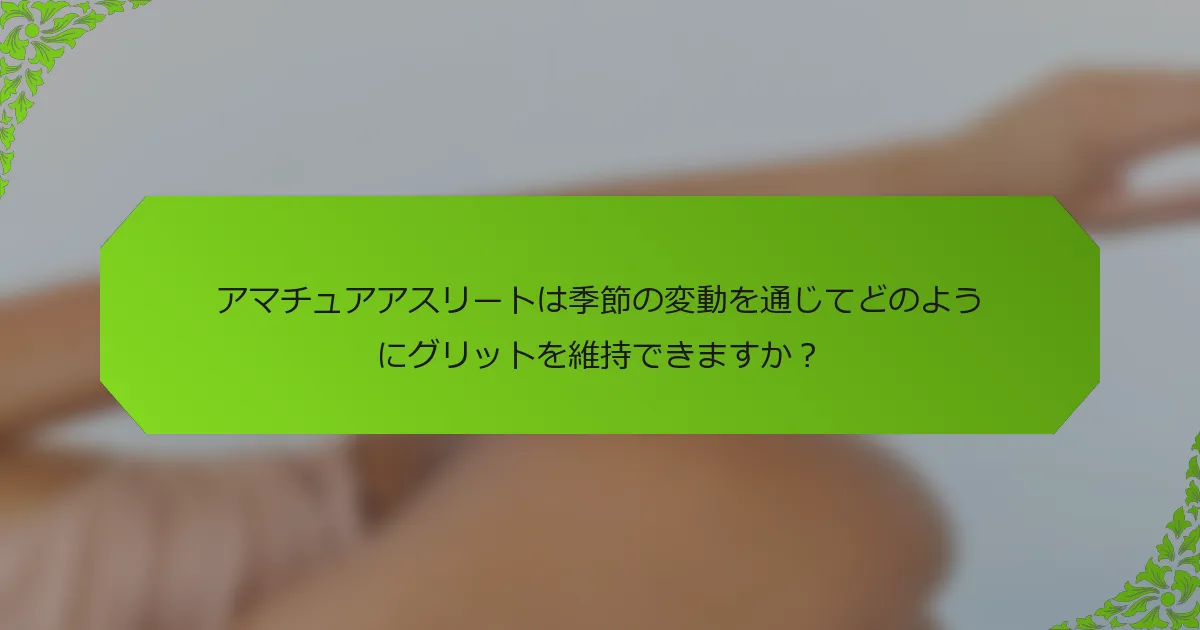 アマチュアアスリートは季節の変動を通じてどのようにグリットを維持できますか？