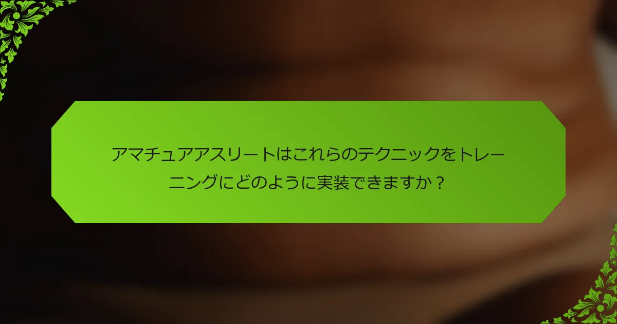 アマチュアアスリートはこれらのテクニックをトレーニングにどのように実装できますか？