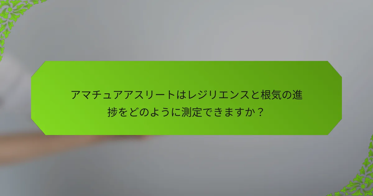 アマチュアアスリートはレジリエンスと根気の進捗をどのように測定できますか？