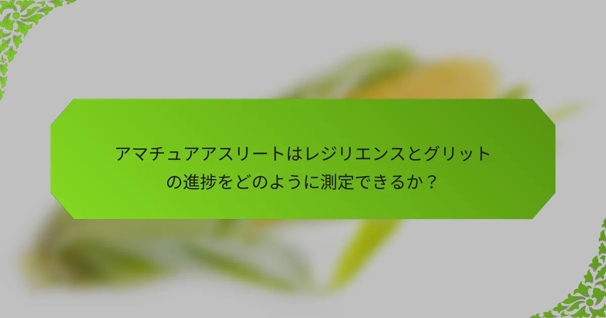 アマチュアアスリートはレジリエンスとグリットの進捗をどのように測定できるか？