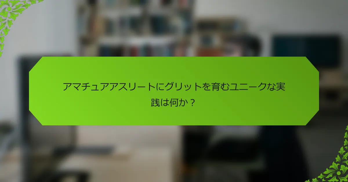 アマチュアアスリートにグリットを育むユニークな実践は何か？
