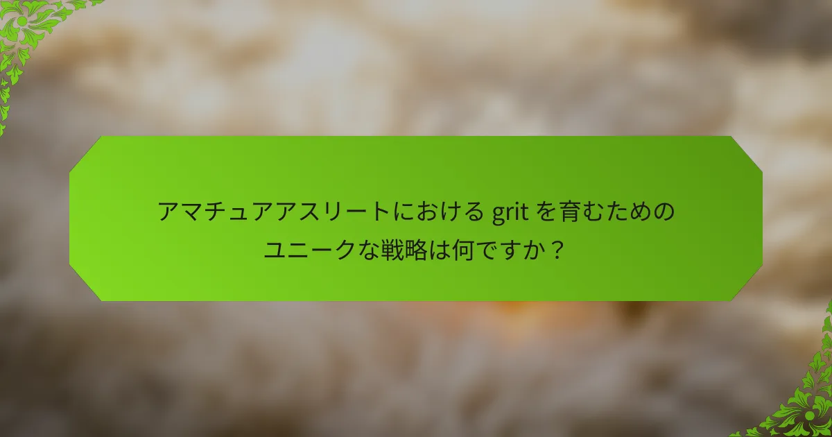 アマチュアアスリートにおける grit を育むためのユニークな戦略は何ですか？