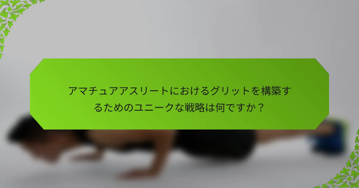 アマチュアアスリートにおけるグリットを構築するためのユニークな戦略は何ですか？