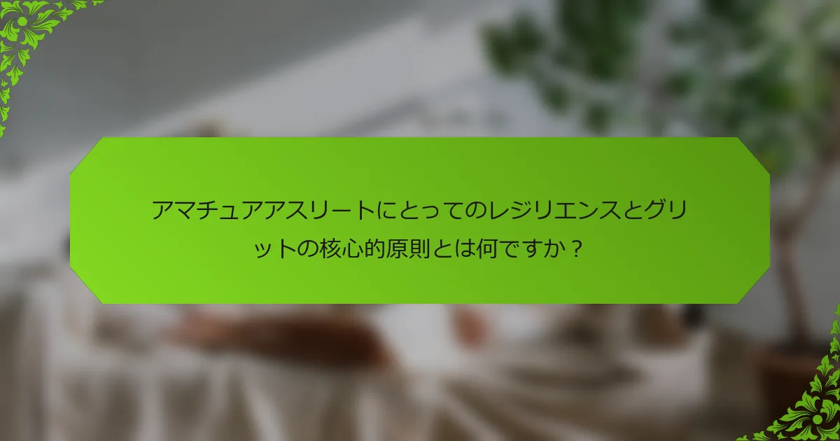 アマチュアアスリートにとってのレジリエンスとグリットの核心的原則とは何ですか？