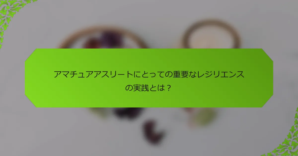 アマチュアアスリートにとっての重要なレジリエンスの実践とは？