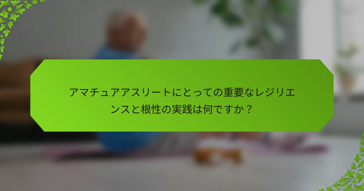 アマチュアアスリートにとっての重要なレジリエンスと根性の実践は何ですか？