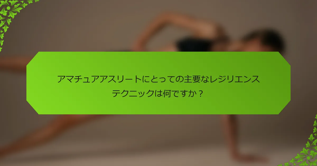 アマチュアアスリートにとっての主要なレジリエンステクニックは何ですか？