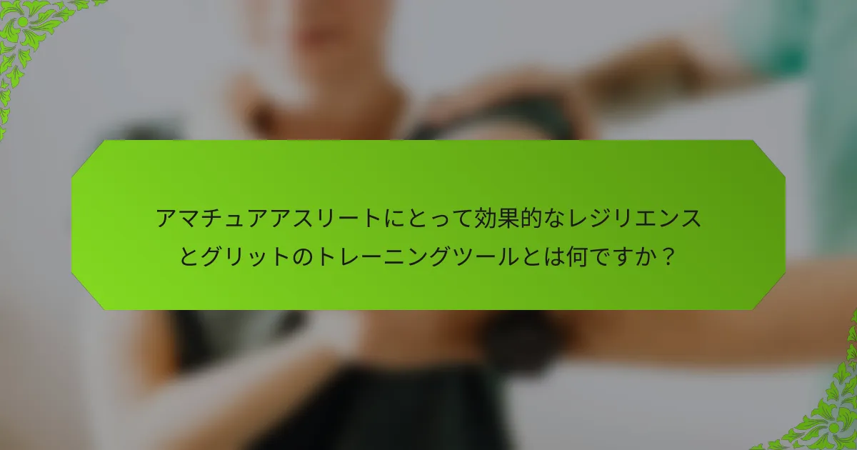 アマチュアアスリートにとって効果的なレジリエンスとグリットのトレーニングツールとは何ですか？