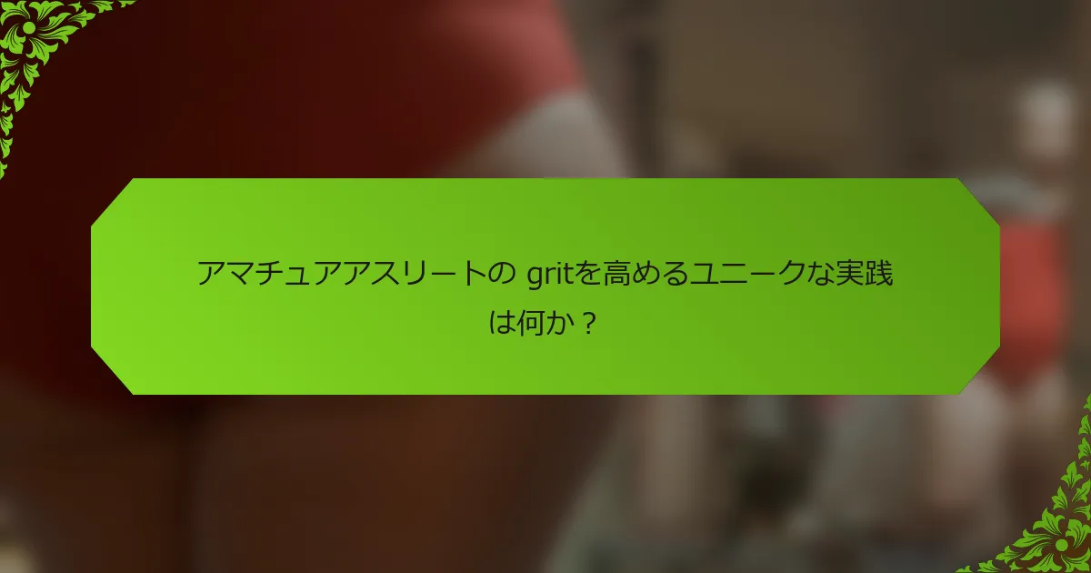 アマチュアアスリートの gritを高めるユニークな実践は何か？