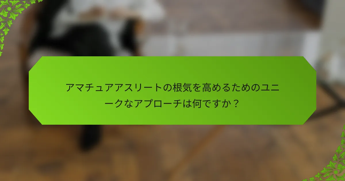 アマチュアアスリートの根気を高めるためのユニークなアプローチは何ですか？