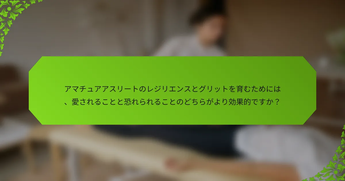 アマチュアアスリートのレジリエンスとグリットを育むためには、愛されることと恐れられることのどちらがより効果的ですか？