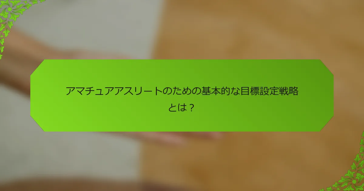 アマチュアアスリートのための基本的な目標設定戦略とは？