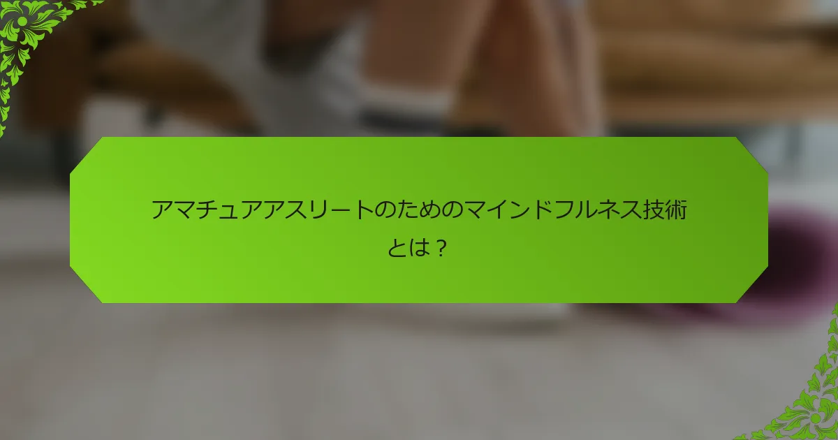 アマチュアアスリートのためのマインドフルネス技術とは？