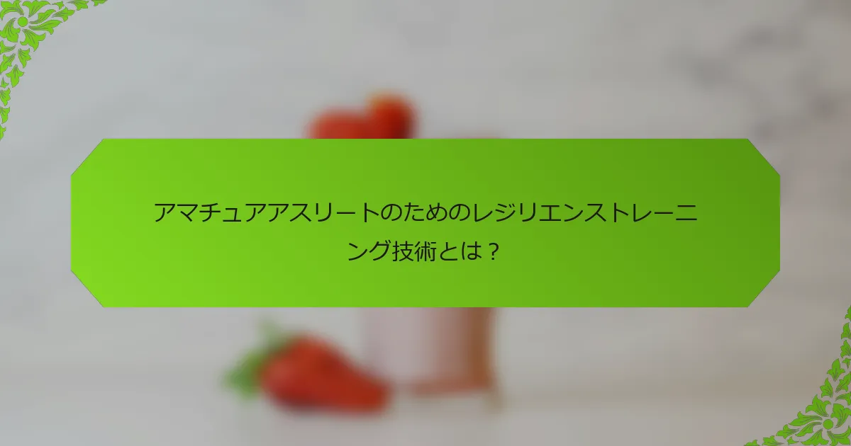 アマチュアアスリートのためのレジリエンストレーニング技術とは？