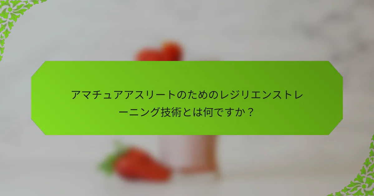 アマチュアアスリートのためのレジリエンストレーニング技術とは何ですか？