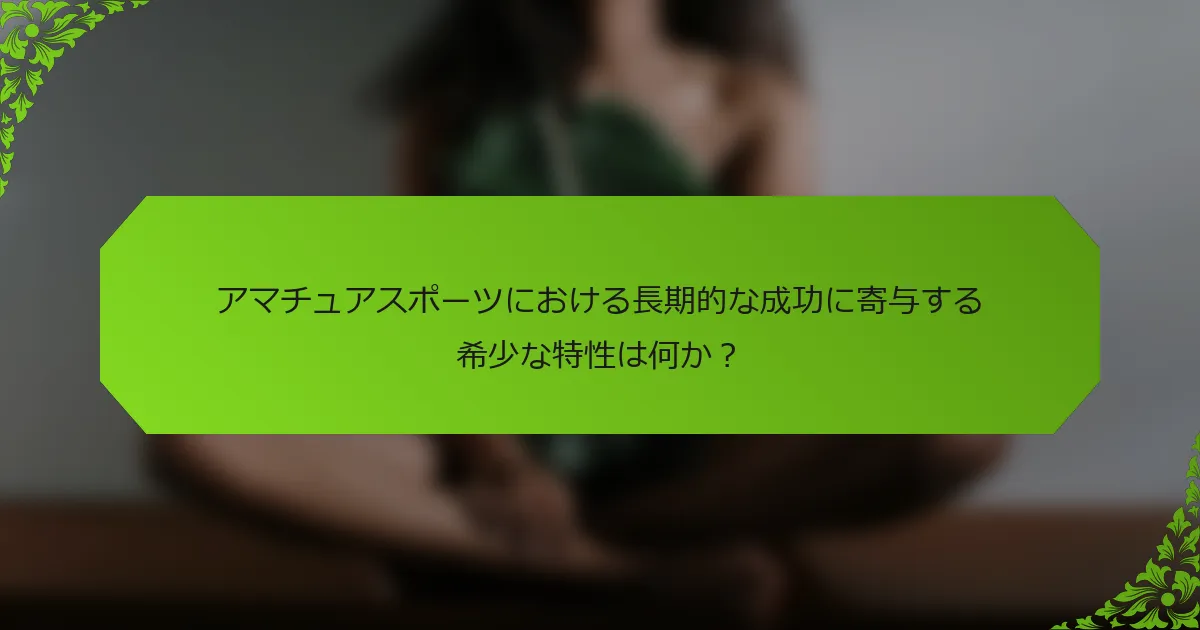 アマチュアスポーツにおける長期的な成功に寄与する希少な特性は何か？