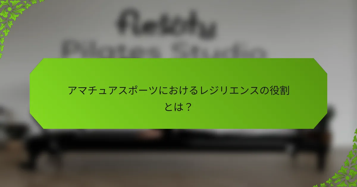 アマチュアスポーツにおけるレジリエンスの役割とは？