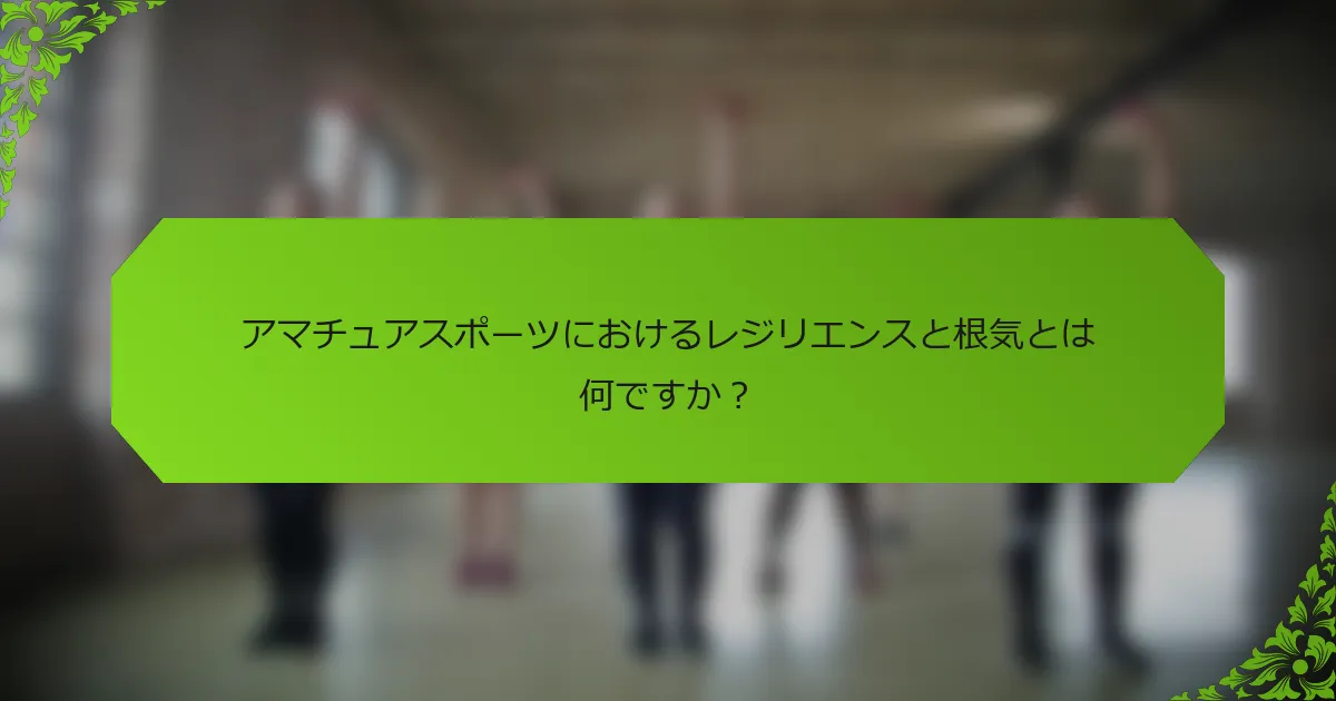 アマチュアスポーツにおけるレジリエンスと根気とは何ですか？