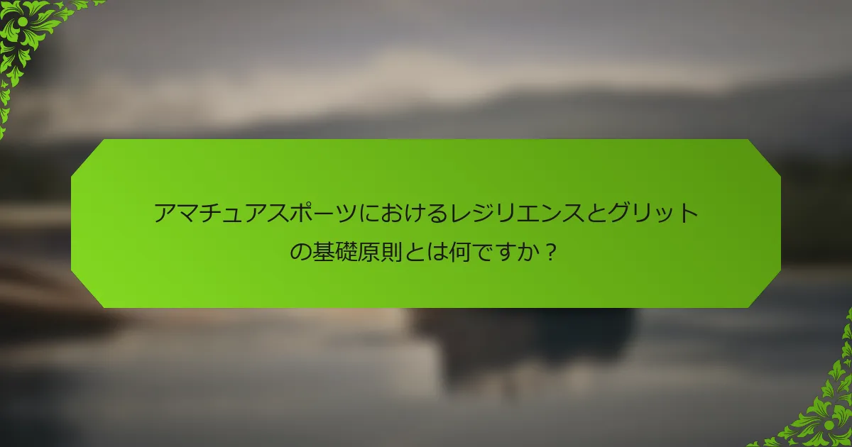 アマチュアスポーツにおけるレジリエンスとグリットの基礎原則とは何ですか？