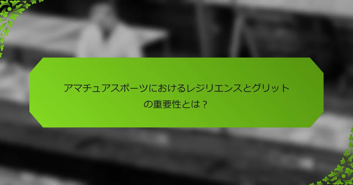 アマチュアスポーツにおけるレジリエンスとグリットの重要性とは？