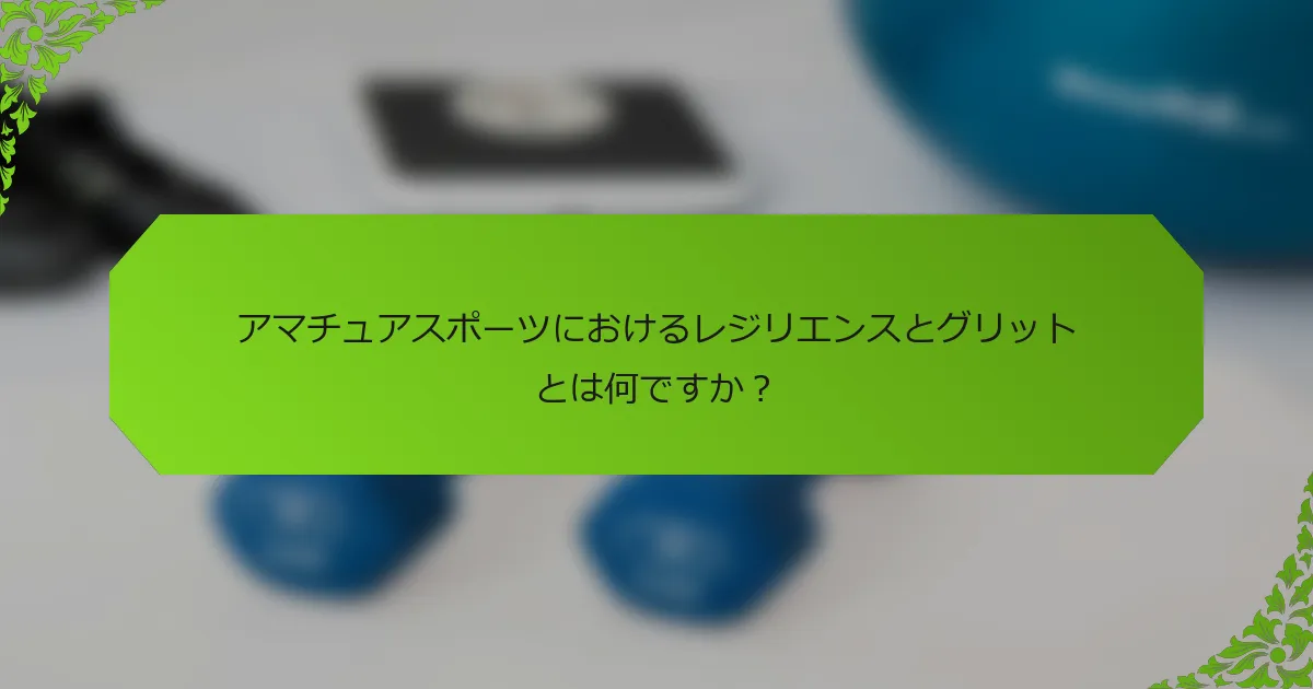 アマチュアスポーツにおけるレジリエンスとグリットとは何ですか?