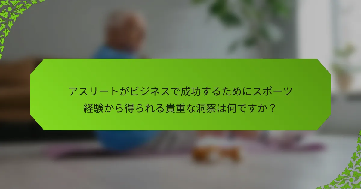 アスリートがビジネスで成功するためにスポーツ経験から得られる貴重な洞察は何ですか？