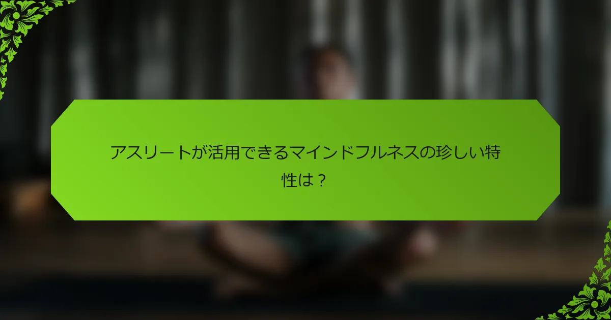 アスリートが活用できるマインドフルネスの珍しい特性は？