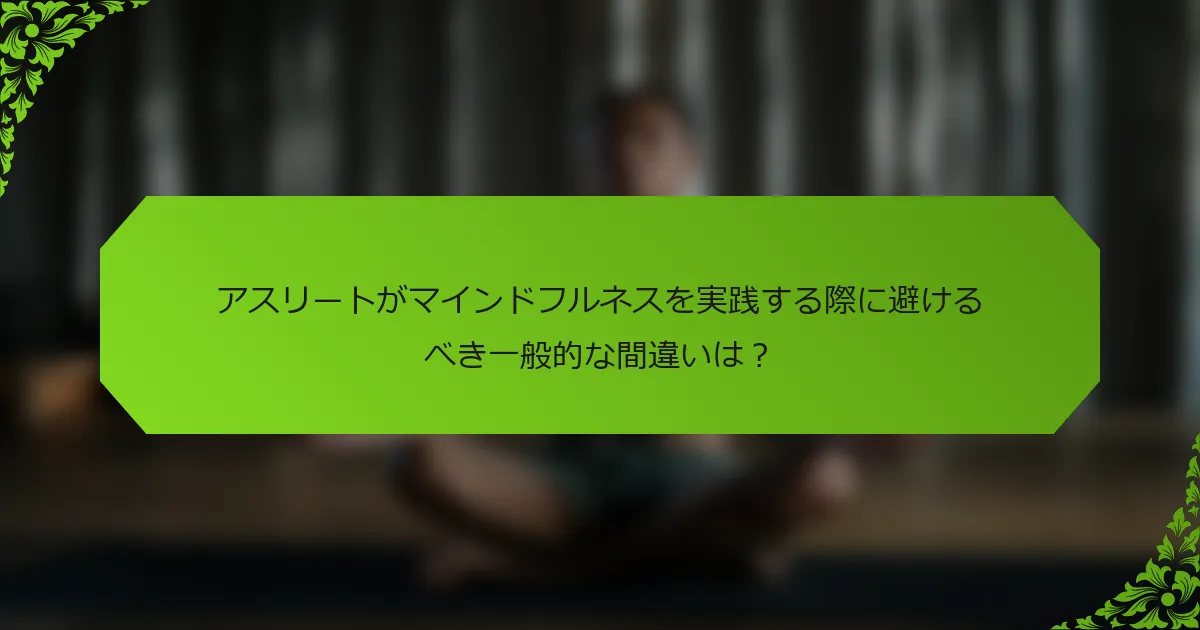 アスリートがマインドフルネスを実践する際に避けるべき一般的な間違いは？